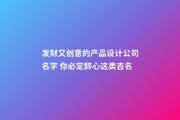 发财又创意的产品设计公司名字 你必定醉心这类吉名-第1张-公司起名-玄机派